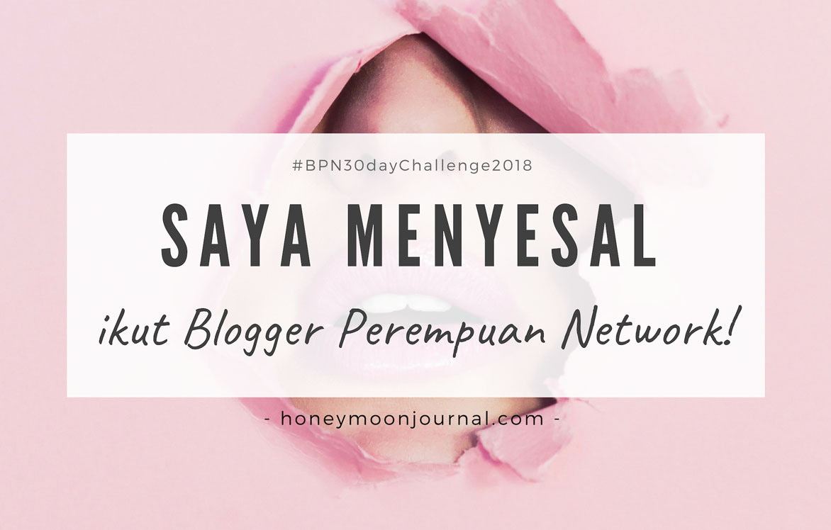 saya menyesal ikut blogger-perempuan network honeymoonjournal.com